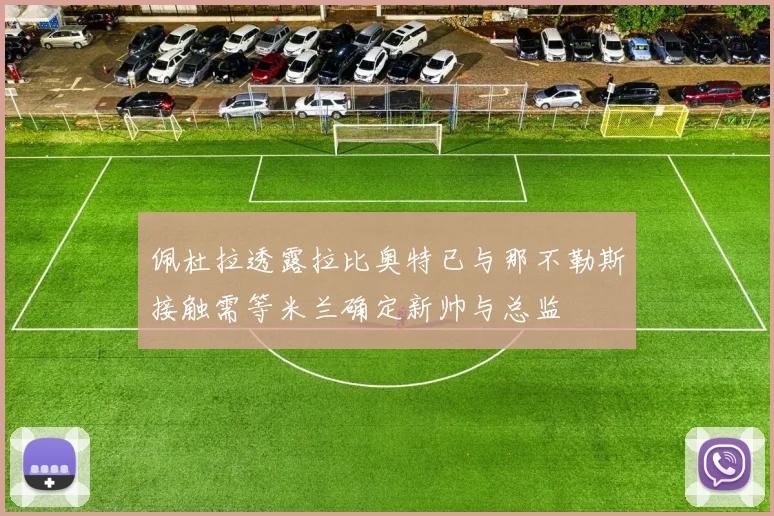佩杜拉透露拉比奥特已与那不勒斯接触需等米兰确定新帅与总监