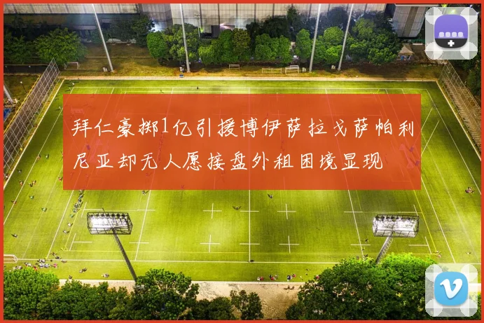 拜仁豪掷1亿引援博伊萨拉戈萨帕利尼亚却无人愿接盘外租困境显现