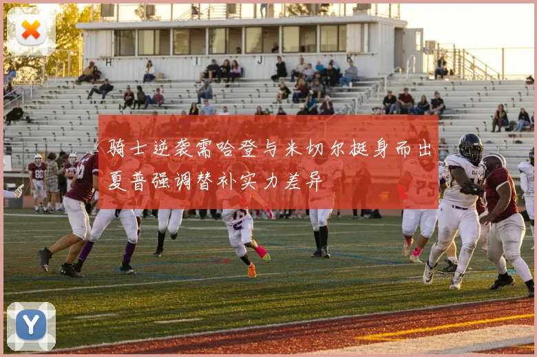 骑士逆袭需哈登与米切尔挺身而出夏普强调替补实力差异