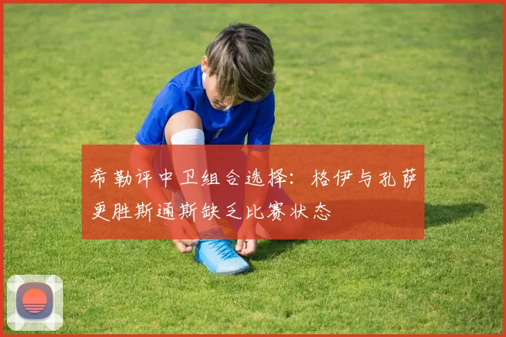 希勒评中卫组合选择：格伊与孔萨更胜斯通斯缺乏比赛状态