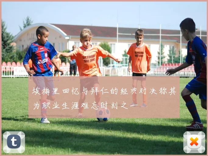 埃梅里回忆与拜仁的经典对决称其为职业生涯难忘时刻之一