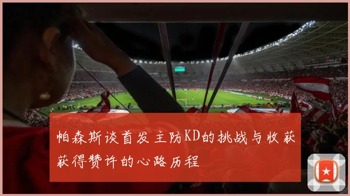帕森斯谈首发主防KD的挑战与收获获得赞许的心路历程
