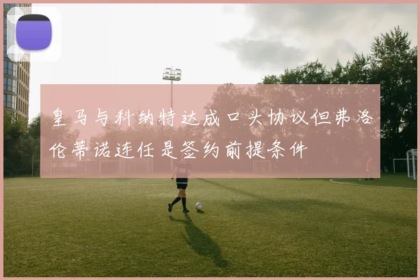 皇马与科纳特达成口头协议但弗洛伦蒂诺连任是签约前提条件